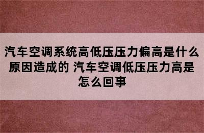 汽车空调系统高低压压力偏高是什么原因造成的 汽车空调低压压力高是怎么回事